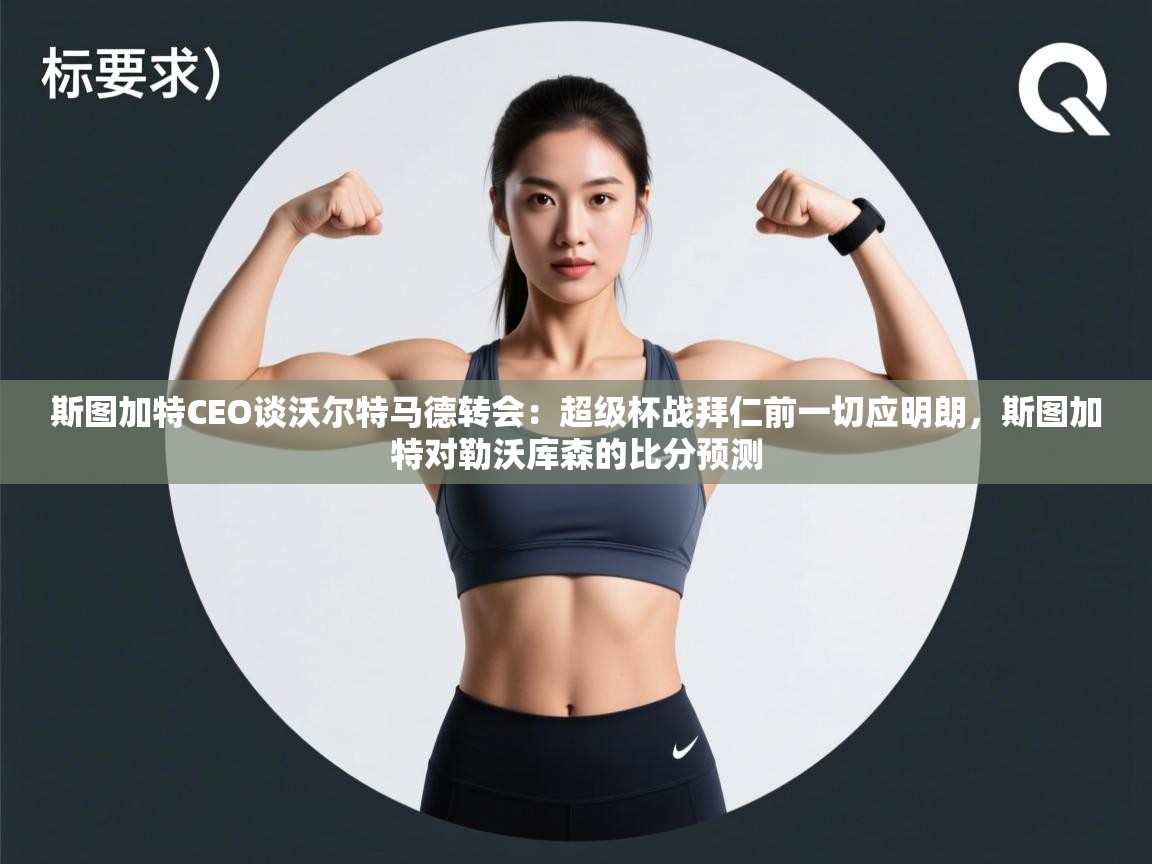 爱游戏体育娱乐赞助马竞-斯图加特CEO谈沃尔特马德转会:超级杯战拜仁前一切应明朗,斯图加特对勒沃库森的比分预测 第2张