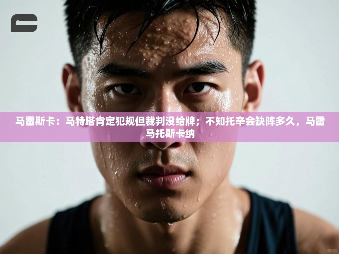 爱游戏体育娱乐赞助罗马-马雷斯卡：马特塔肯定犯规但裁判没给牌；不知托辛会缺阵多久，马雷马托斯卡纳  第1张