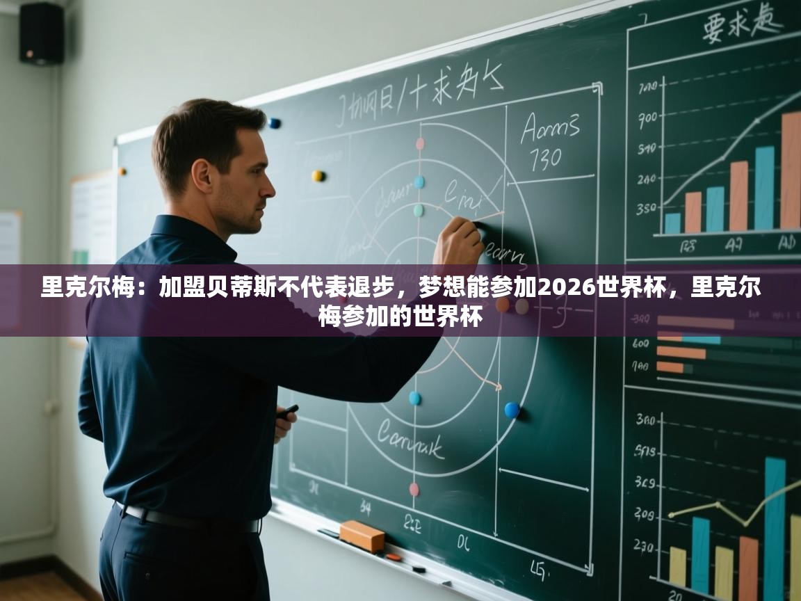 爱游戏体育-里克尔梅：加盟贝蒂斯不代表退步，梦想能参加2026世界杯，里克尔梅参加的世界杯  第4张
