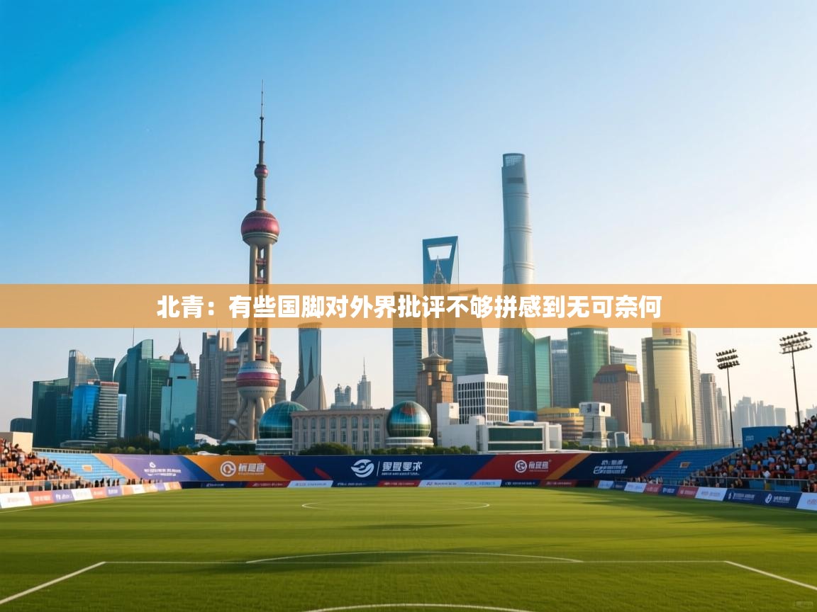 爱游戏体育app-北青:有些国脚对外界批评不够拼感到无可奈何 第2张