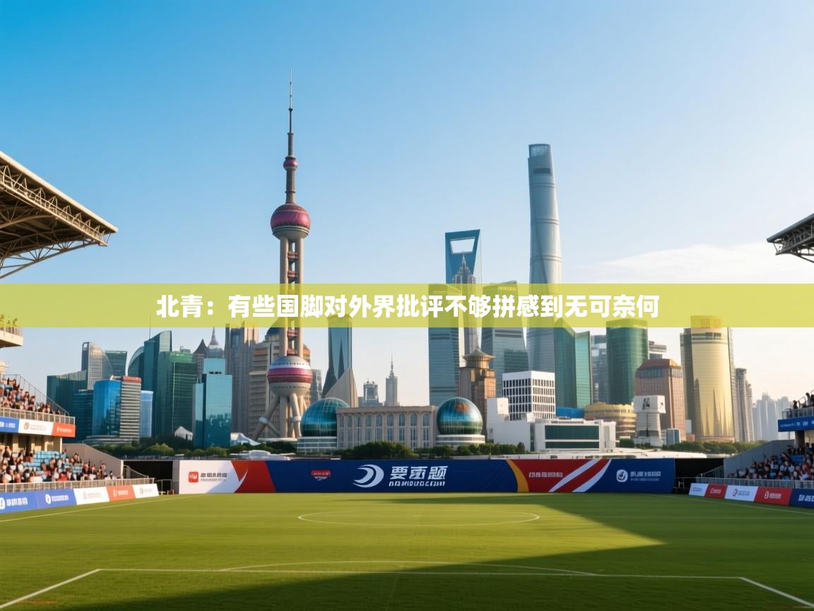 爱游戏体育app-北青:有些国脚对外界批评不够拼感到无可奈何 第4张