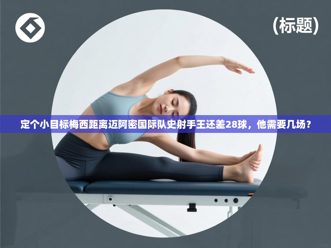 爱游戏体育app-定个小目标梅西距离迈阿密国际队史射手王还差28球,他需要几场? 第3张