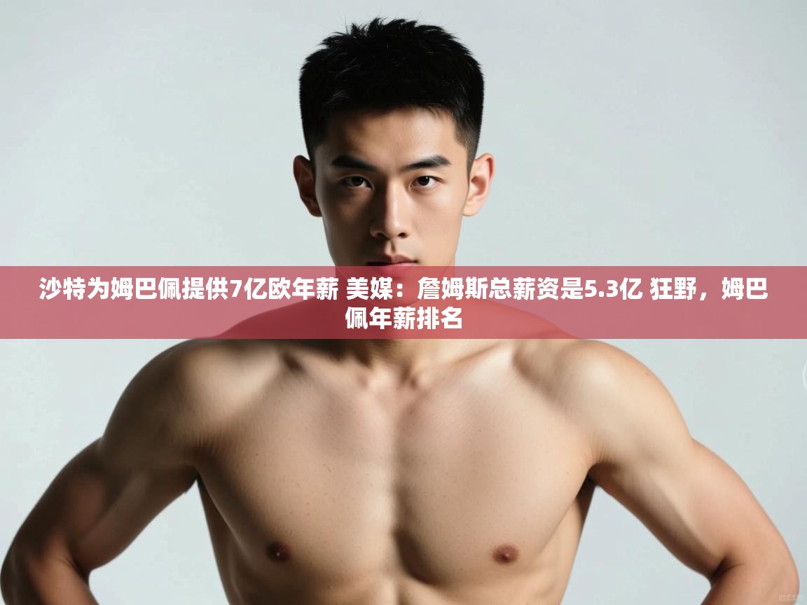 爱游戏官网-沙特为姆巴佩提供7亿欧年薪 美媒:詹姆斯总薪资是5.3亿 狂野,姆巴佩年薪排名 第4张