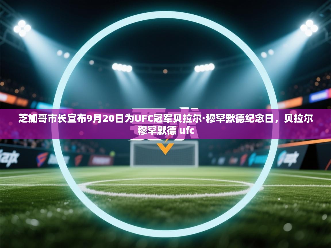 爱游戏平台-芝加哥市长宣布9月20日为UFC冠军贝拉尔·穆罕默德纪念日，贝拉尔穆罕默德 ufc  第1张