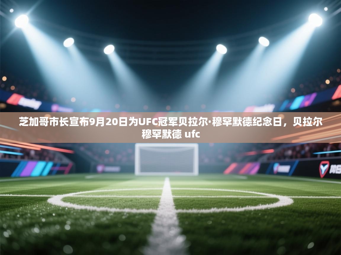 爱游戏平台-芝加哥市长宣布9月20日为UFC冠军贝拉尔·穆罕默德纪念日，贝拉尔穆罕默德 ufc  第2张
