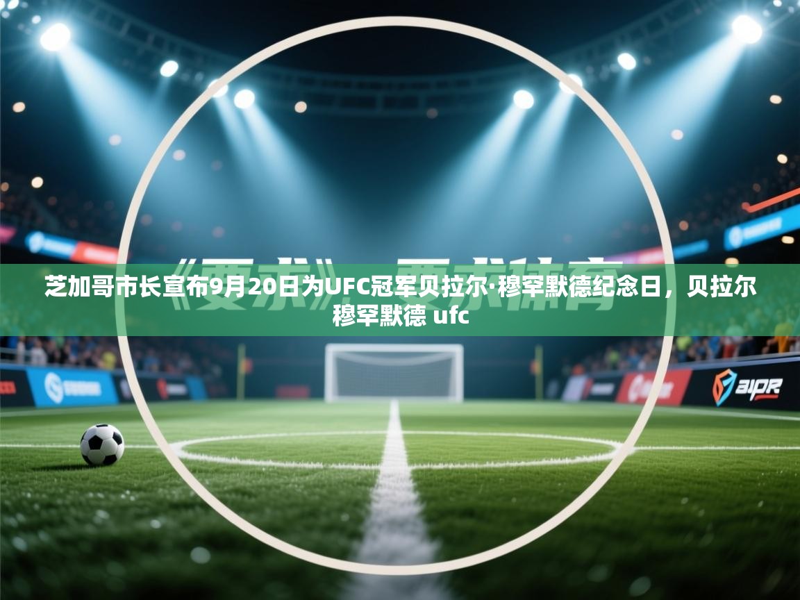 爱游戏平台-芝加哥市长宣布9月20日为UFC冠军贝拉尔·穆罕默德纪念日，贝拉尔穆罕默德 ufc  第4张