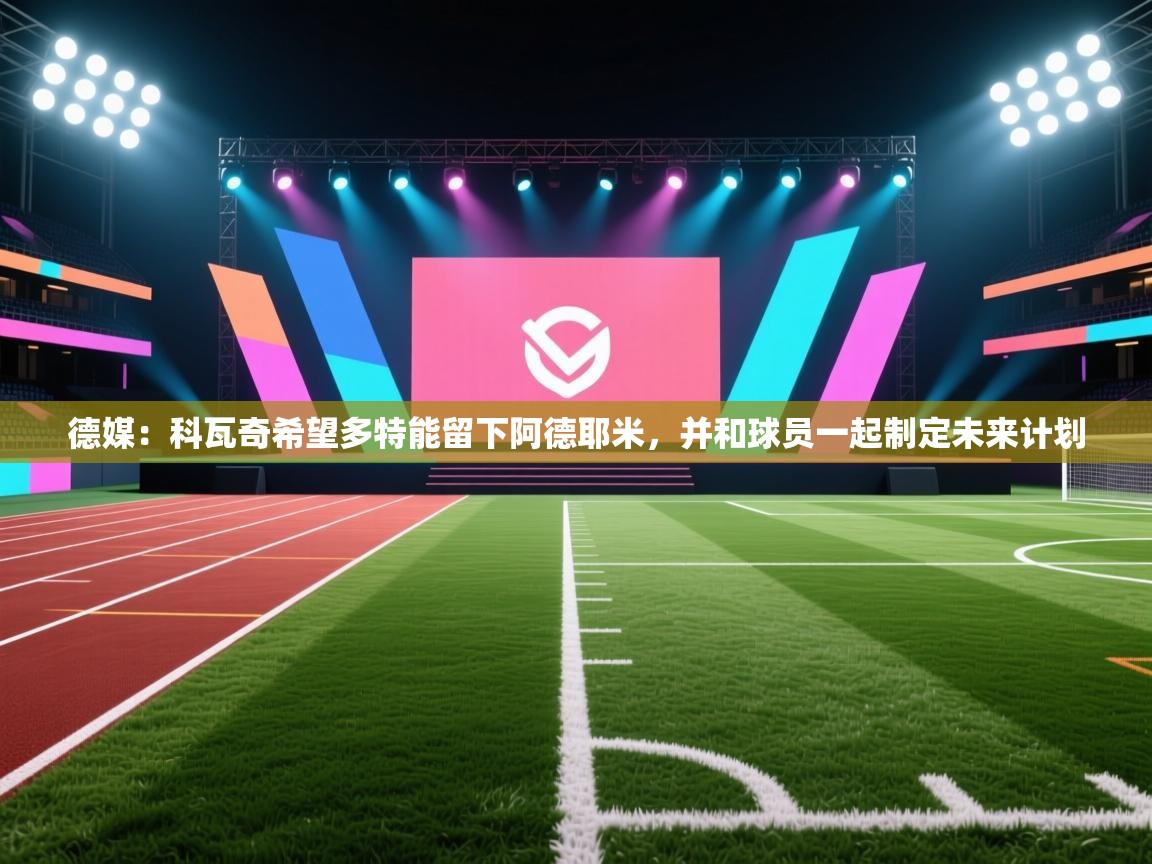 爱游戏体育-德媒:科瓦奇希望多特能留下阿德耶米,并和球员一起制定未来计划 第3张