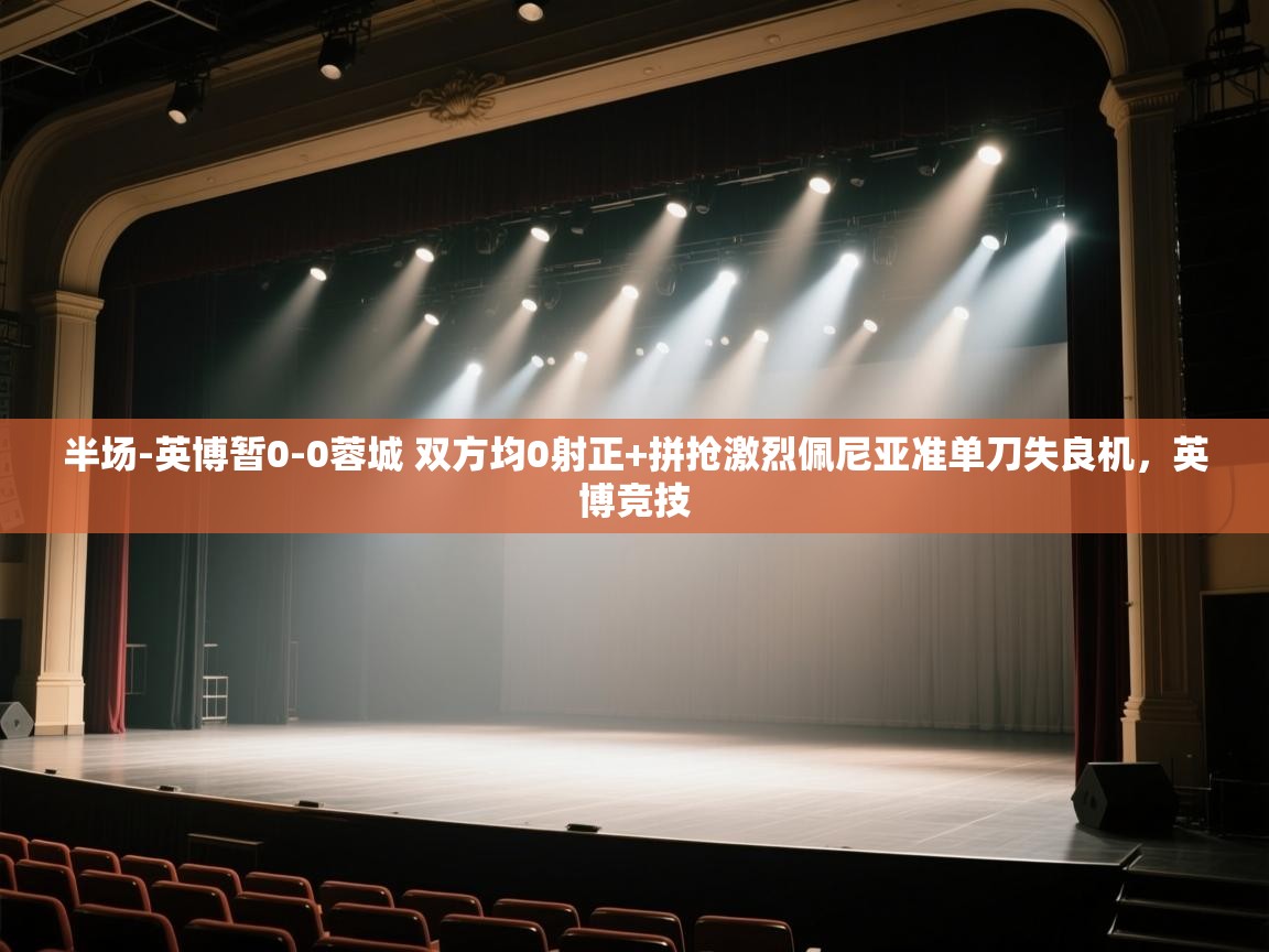 爱游戏体育在线-半场-英博暂0-0蓉城 双方均0射正+拼抢激烈佩尼亚准单刀失良机，英博竞技  第1张