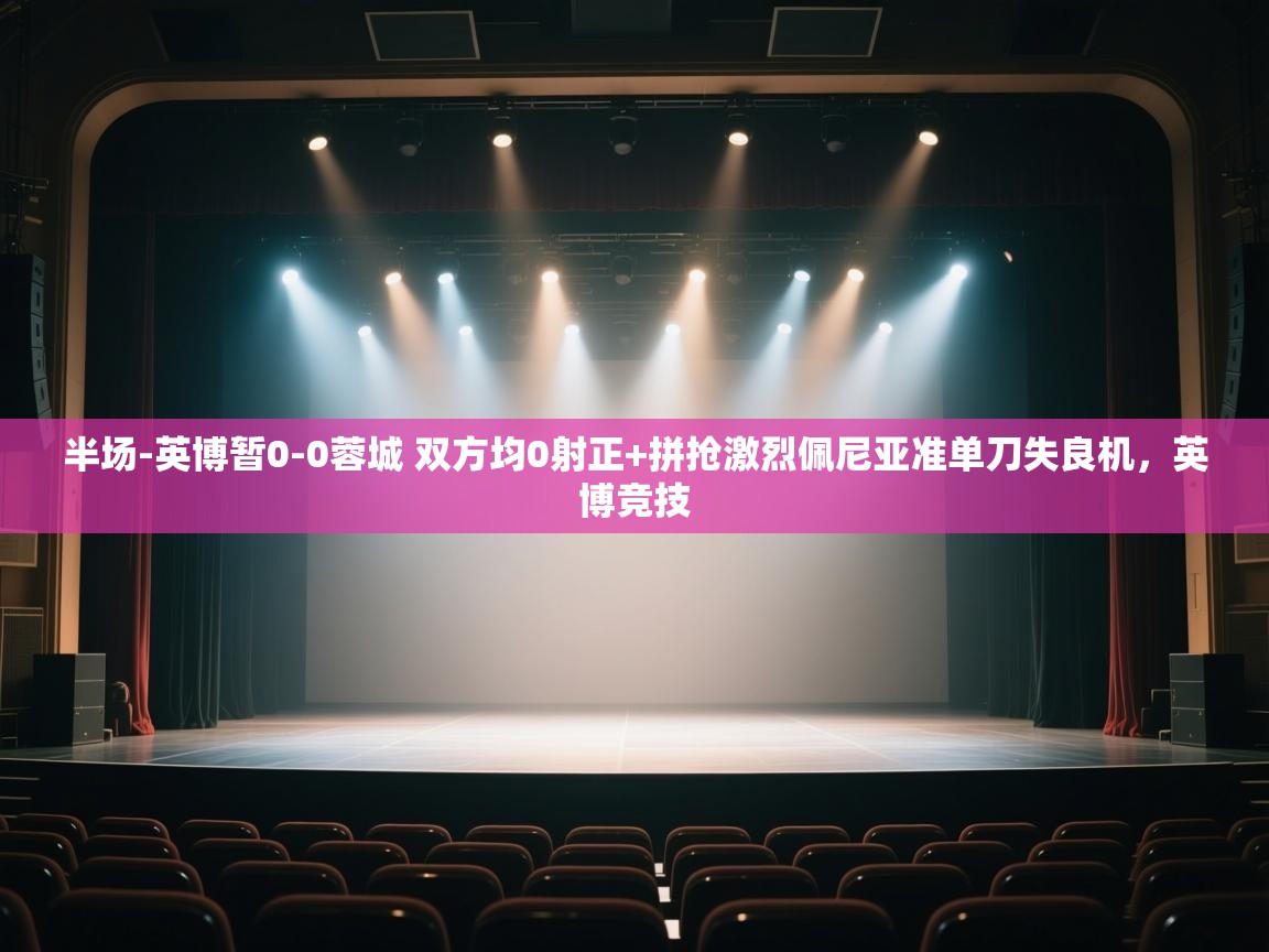 爱游戏体育在线-半场-英博暂0-0蓉城 双方均0射正+拼抢激烈佩尼亚准单刀失良机，英博竞技  第4张