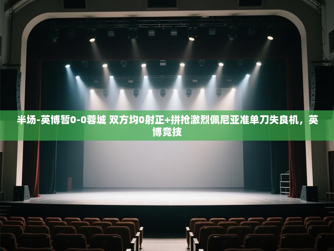 爱游戏体育在线-半场-英博暂0-0蓉城 双方均0射正+拼抢激烈佩尼亚准单刀失良机，英博竞技  第3张