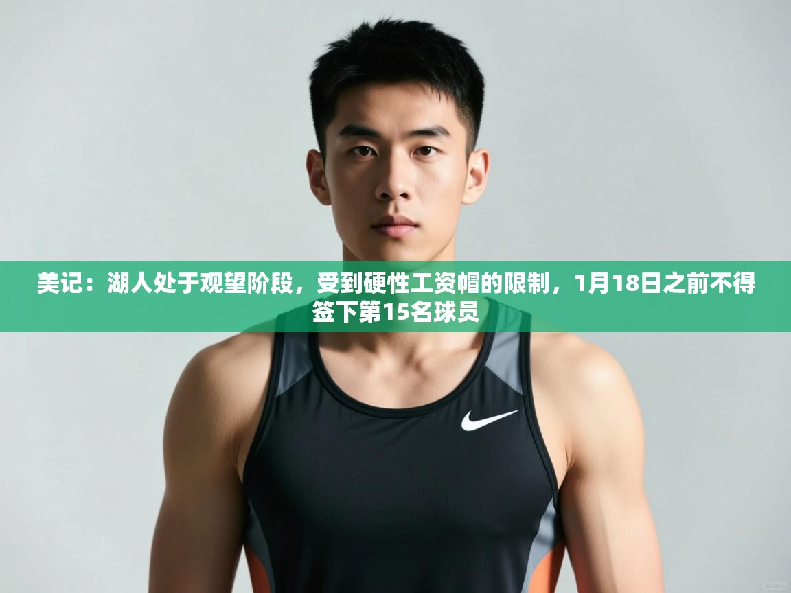 爱游戏直播-美记：湖人处于观望阶段，受到硬性工资帽的限制，1月18日之前不得签下第15名球员  第1张