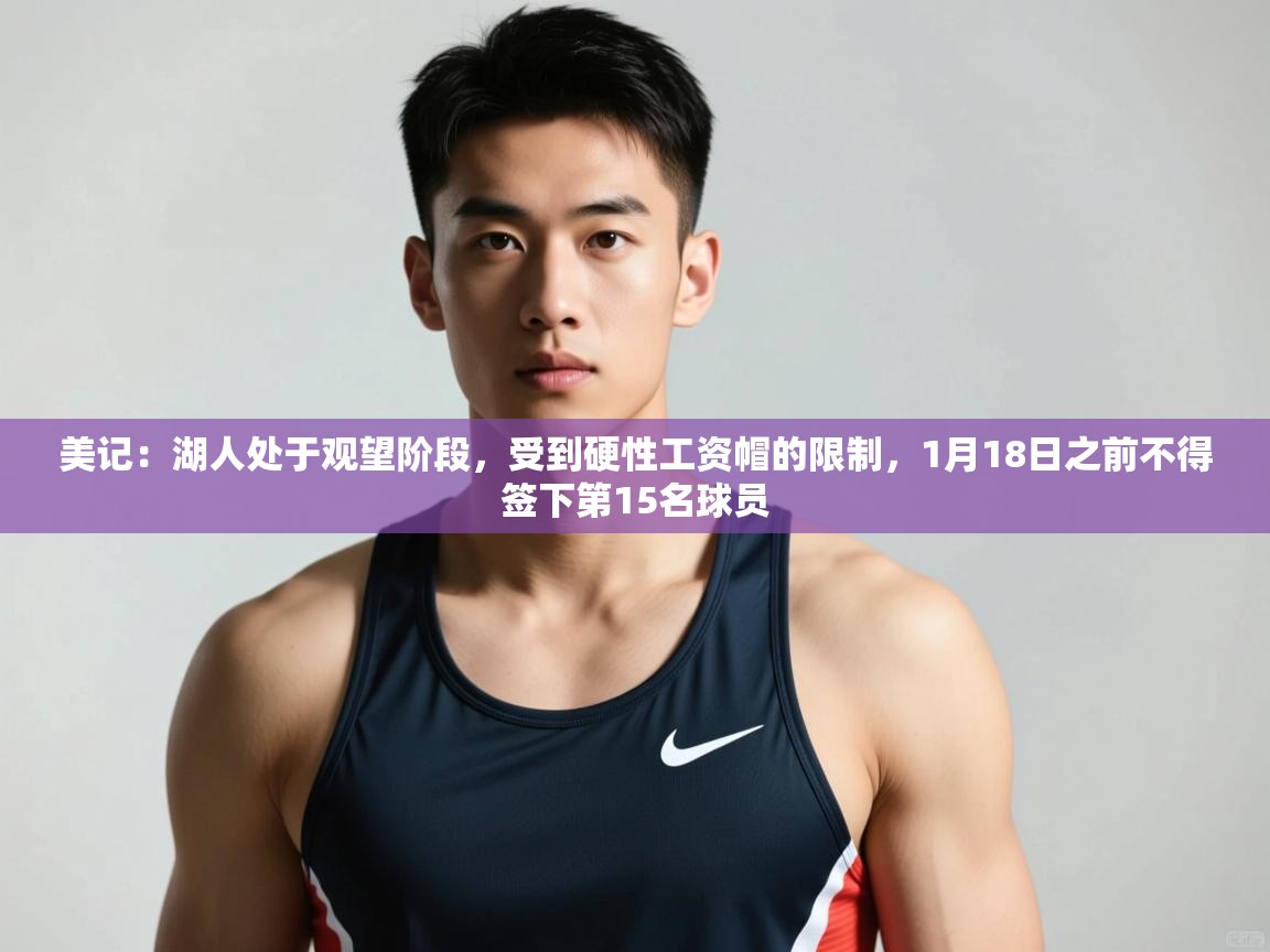 爱游戏直播-美记：湖人处于观望阶段，受到硬性工资帽的限制，1月18日之前不得签下第15名球员  第2张