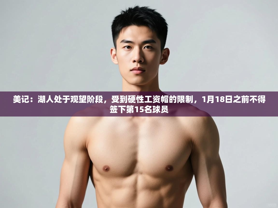 爱游戏直播-美记：湖人处于观望阶段，受到硬性工资帽的限制，1月18日之前不得签下第15名球员  第3张