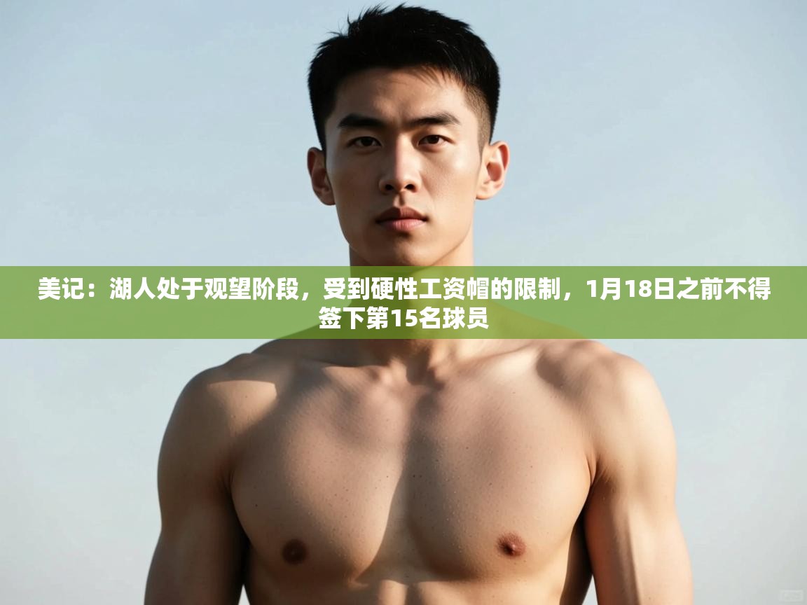 爱游戏直播-美记：湖人处于观望阶段，受到硬性工资帽的限制，1月18日之前不得签下第15名球员  第4张