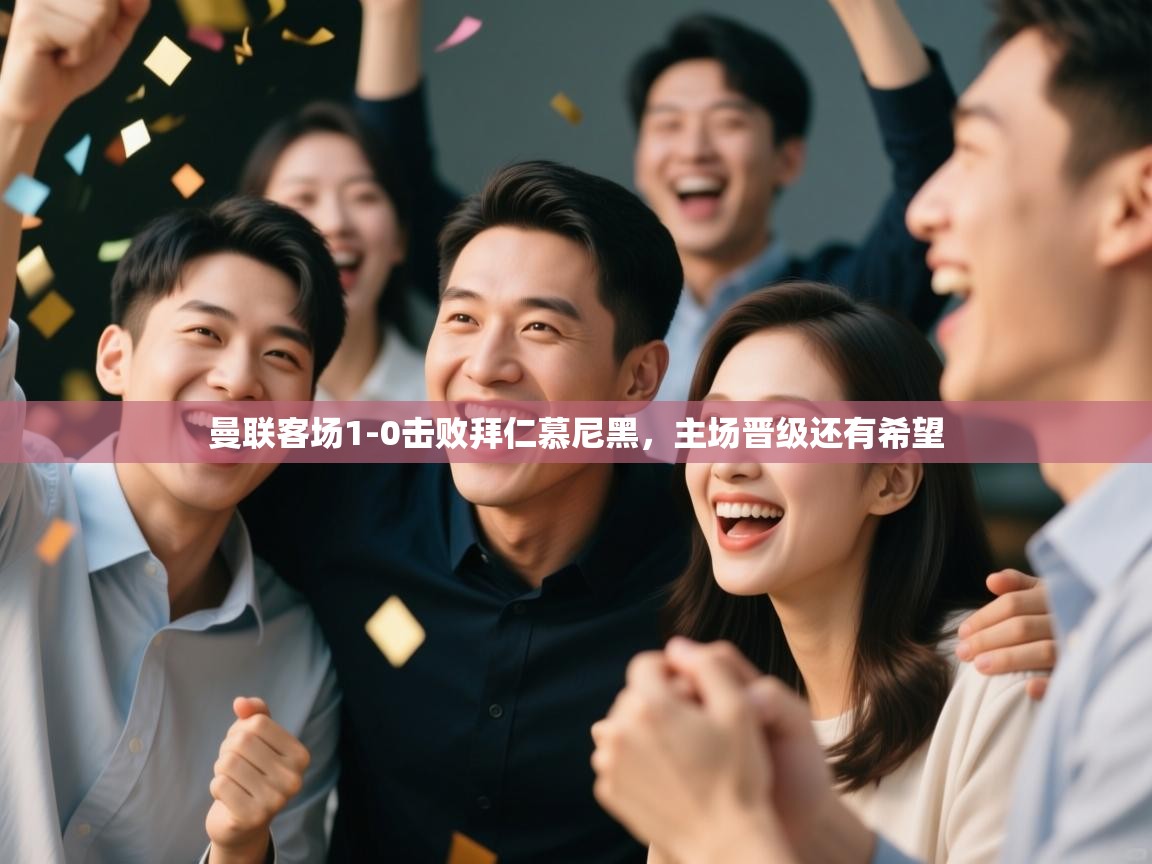 爱游戏体育官网-曼联客场1-0击败拜仁慕尼黑，主场晋级还有希望  第1张