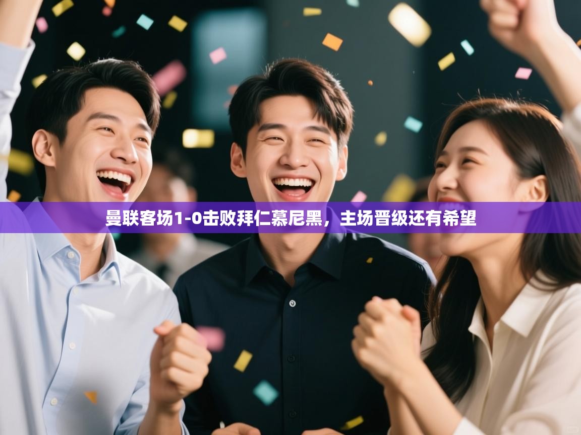 爱游戏体育官网-曼联客场1-0击败拜仁慕尼黑，主场晋级还有希望  第2张