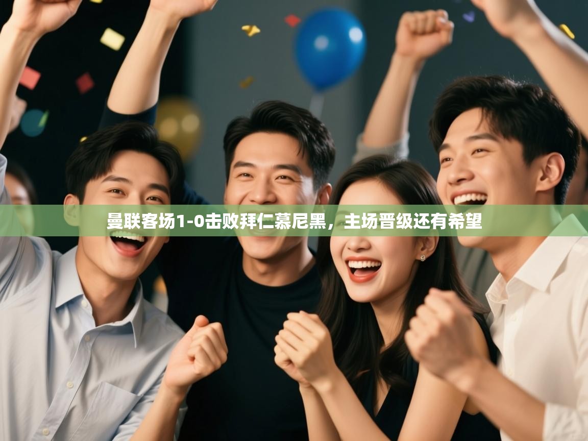 爱游戏体育官网-曼联客场1-0击败拜仁慕尼黑，主场晋级还有希望  第4张