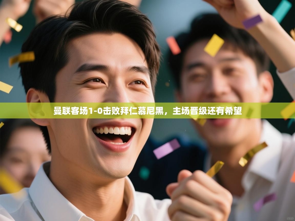 爱游戏体育官网-曼联客场1-0击败拜仁慕尼黑，主场晋级还有希望  第3张