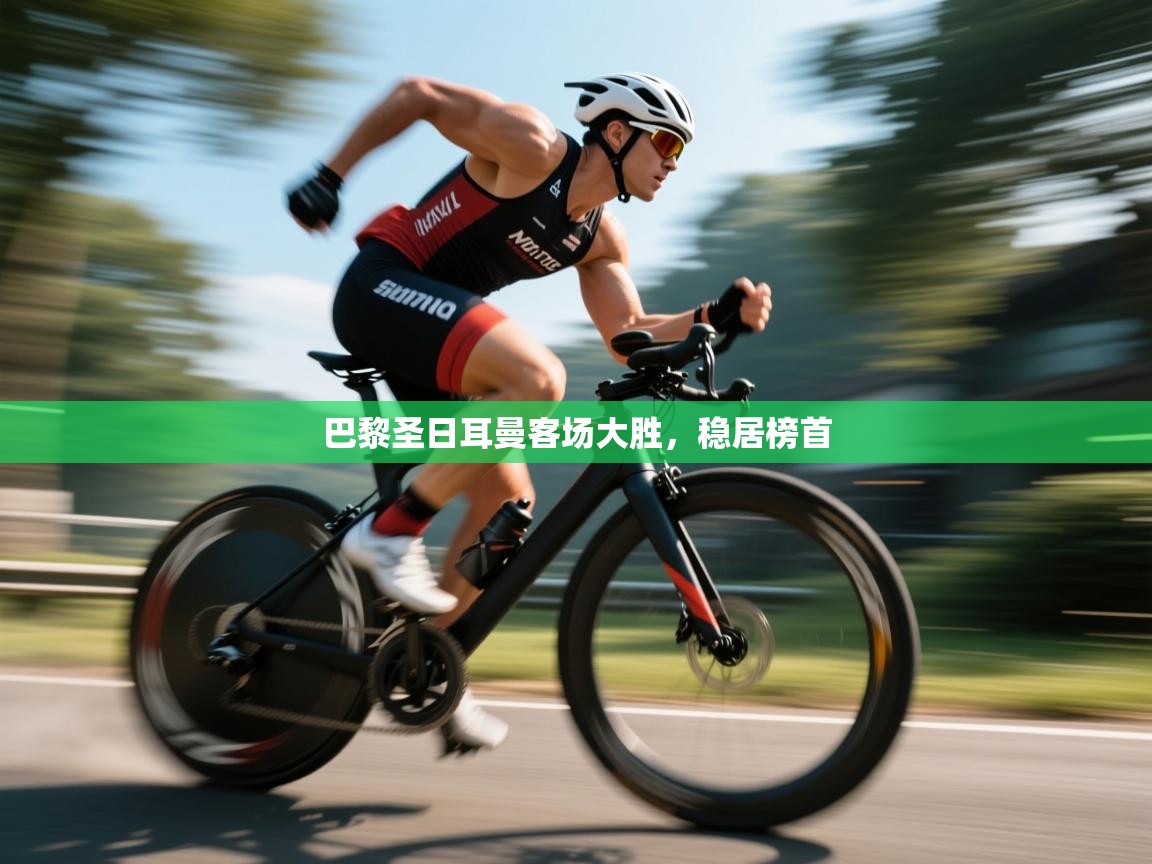 爱游戏体育娱乐-巴黎圣日耳曼客场大胜，稳居榜首  第1张