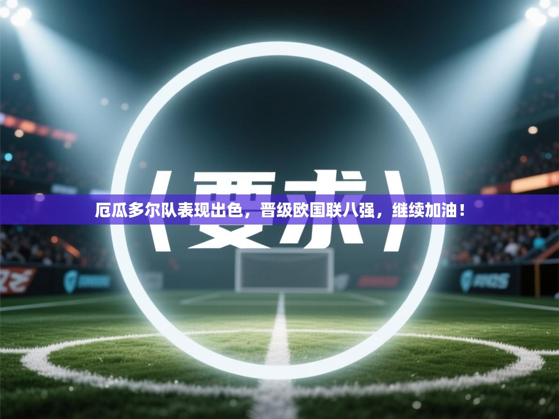 爱游戏娱乐网址-厄瓜多尔队表现出色,晋级欧国联八强,继续加油! 第2张