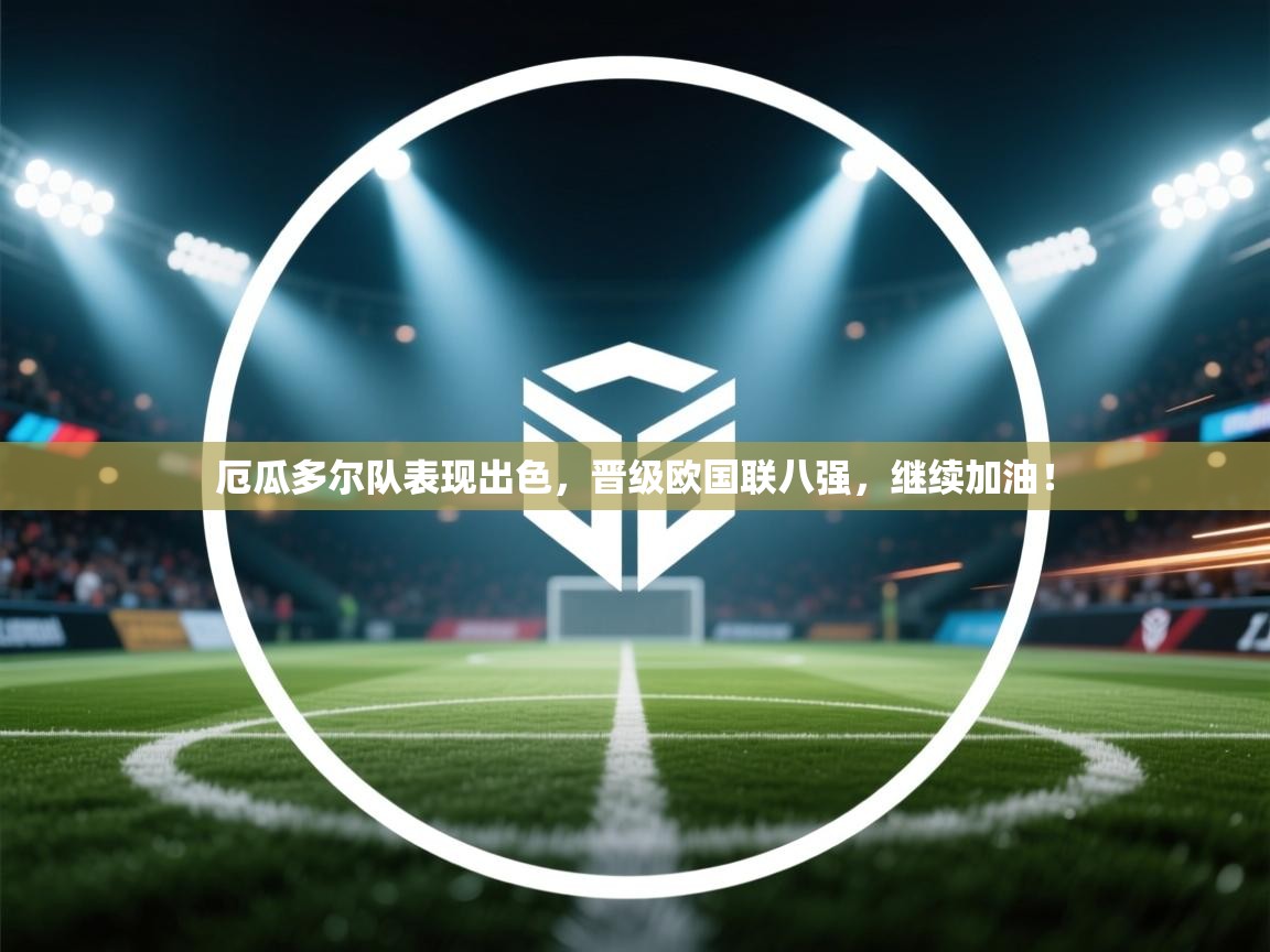 爱游戏娱乐网址-厄瓜多尔队表现出色,晋级欧国联八强,继续加油! 第4张