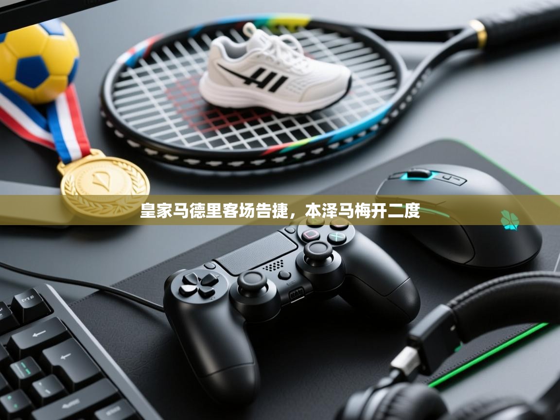 爱游戏平台官网入口-皇家马德里客场告捷，本泽马梅开二度  第1张