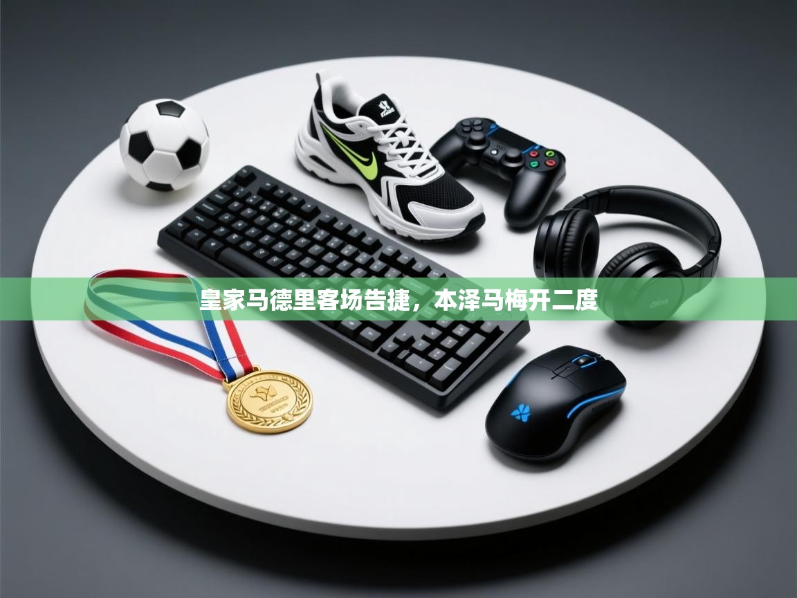 爱游戏平台官网入口-皇家马德里客场告捷，本泽马梅开二度  第3张