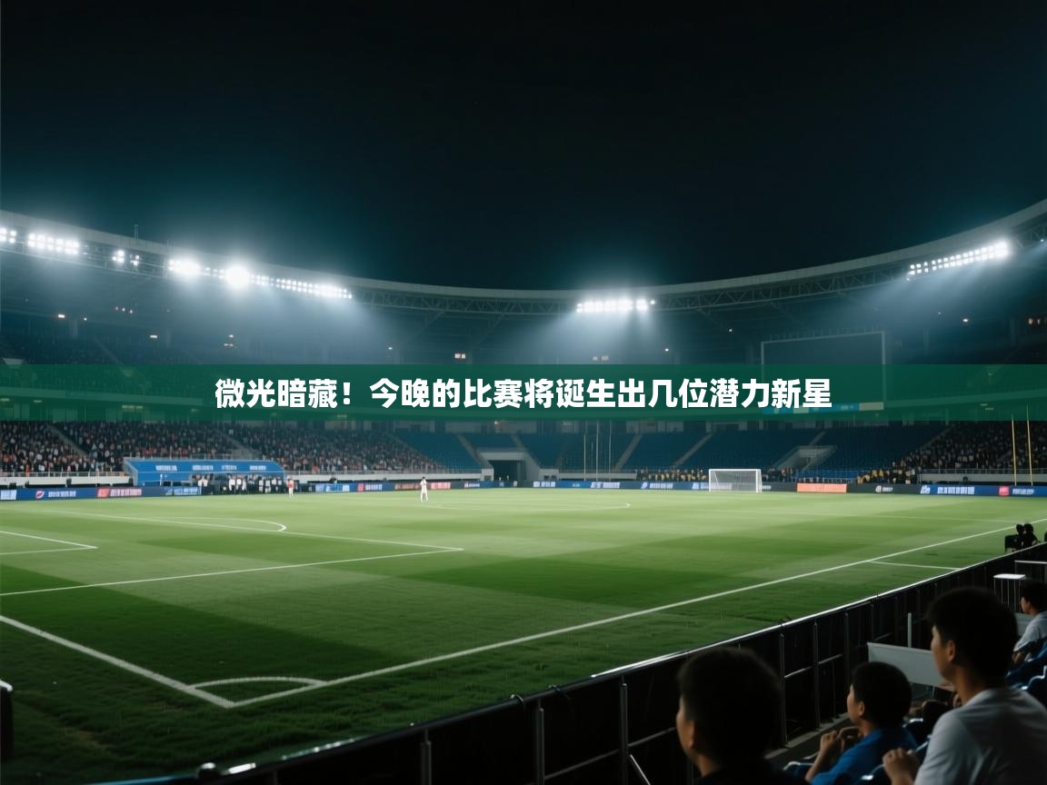 爱游戏体育娱乐-微光暗藏！今晚的比赛将诞生出几位潜力新星  第1张