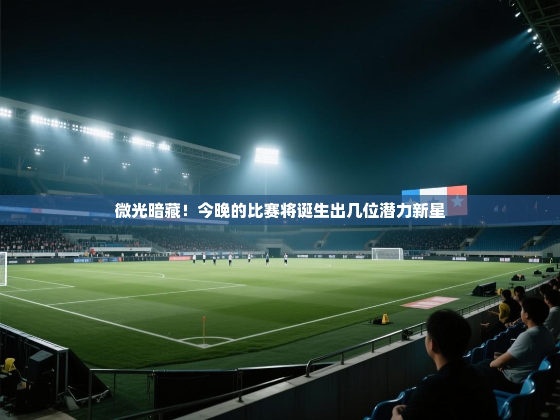爱游戏体育娱乐-微光暗藏！今晚的比赛将诞生出几位潜力新星  第3张