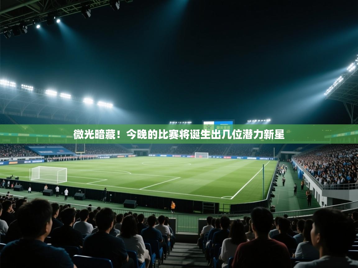 爱游戏体育娱乐-微光暗藏！今晚的比赛将诞生出几位潜力新星  第4张
