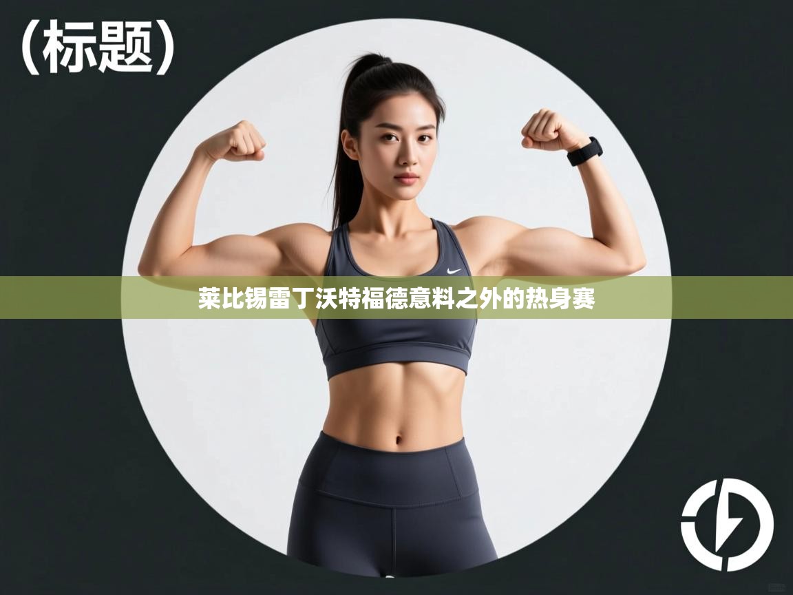 爱游戏体育直播-莱比锡雷丁沃特福德意料之外的热身赛  第3张