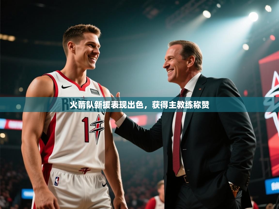 欢娱游戏平台-火箭队新援表现出色，获得主教练称赞  第4张