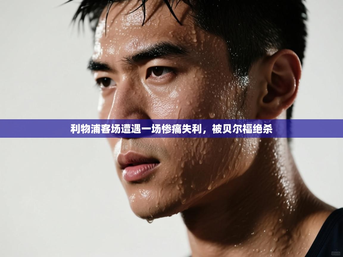 -利物浦客场遭遇一场惨痛失利，被贝尔福绝杀  第1张