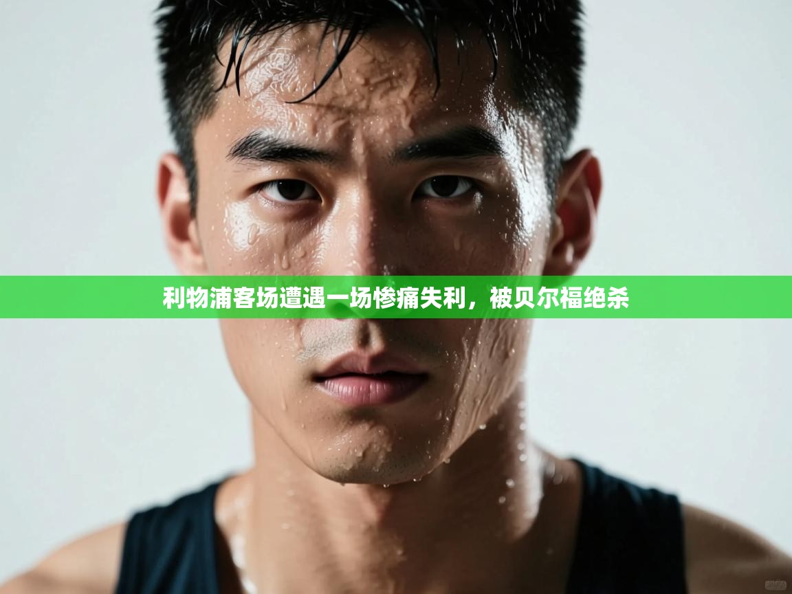 -利物浦客场遭遇一场惨痛失利，被贝尔福绝杀  第3张